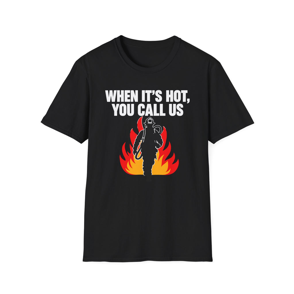 When It's Hot You Call Us | Firefighter Humor Shirt