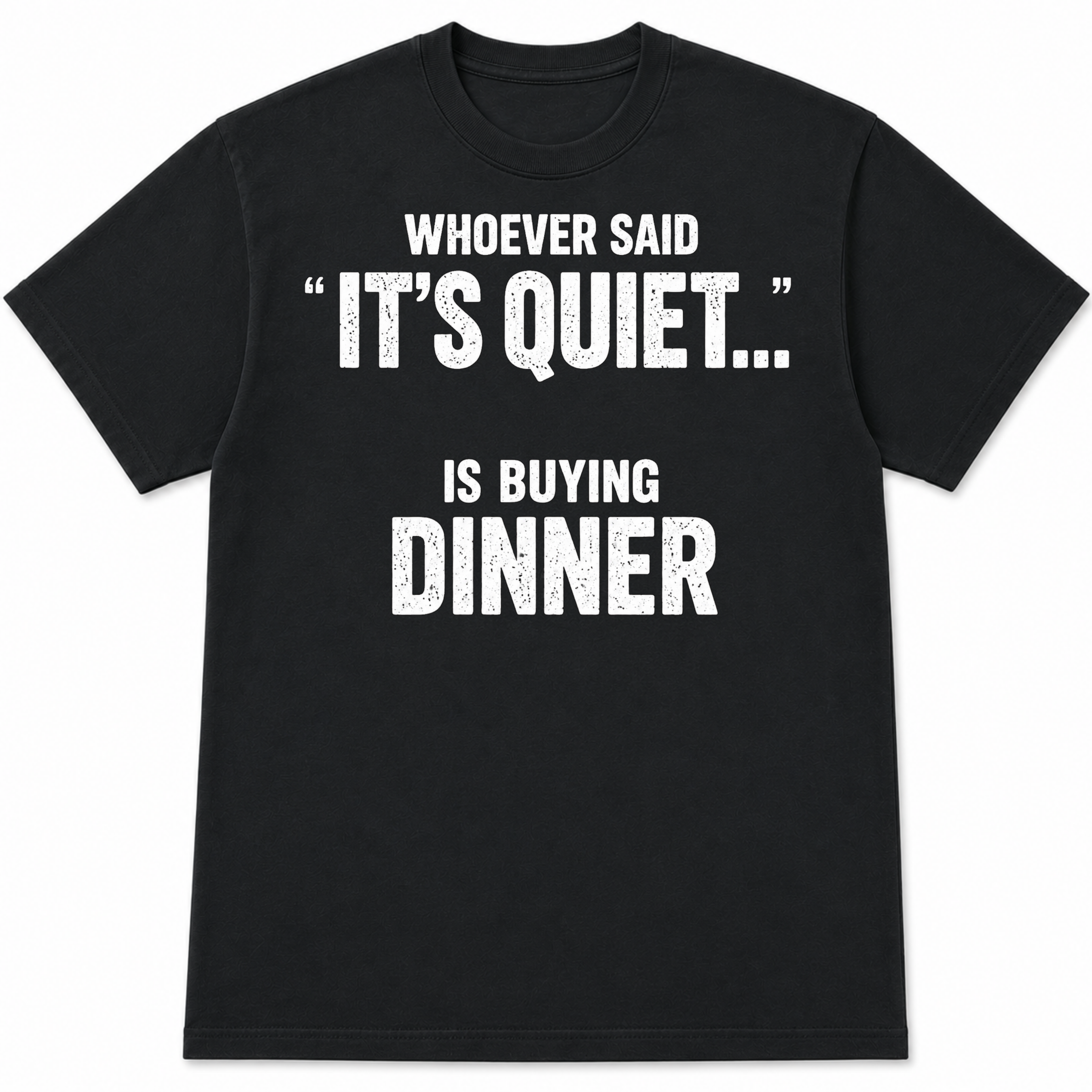 Whoever Said "It's Quiet..." Is Buying Dinner Tee