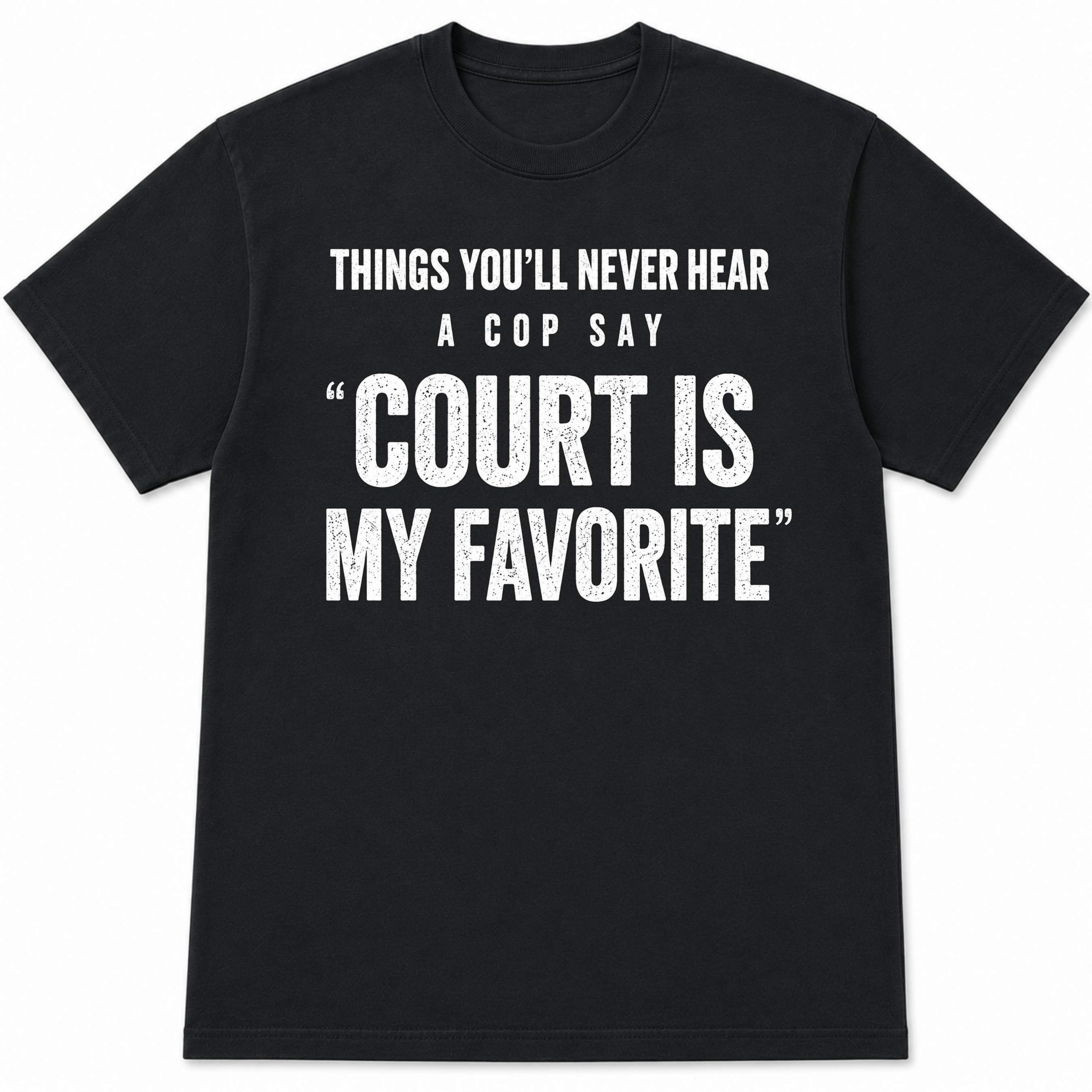 Things You'll Never Hear a Cop Say Court Is My Favorite Funny Police T-Shirt