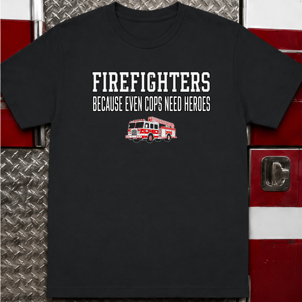 Firefighters Because Even Cops Need Heroes | Funny Firefighter Shirt