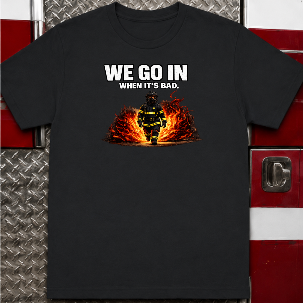 We Go In When It's Bad | Firefighter Brotherhood Shirt