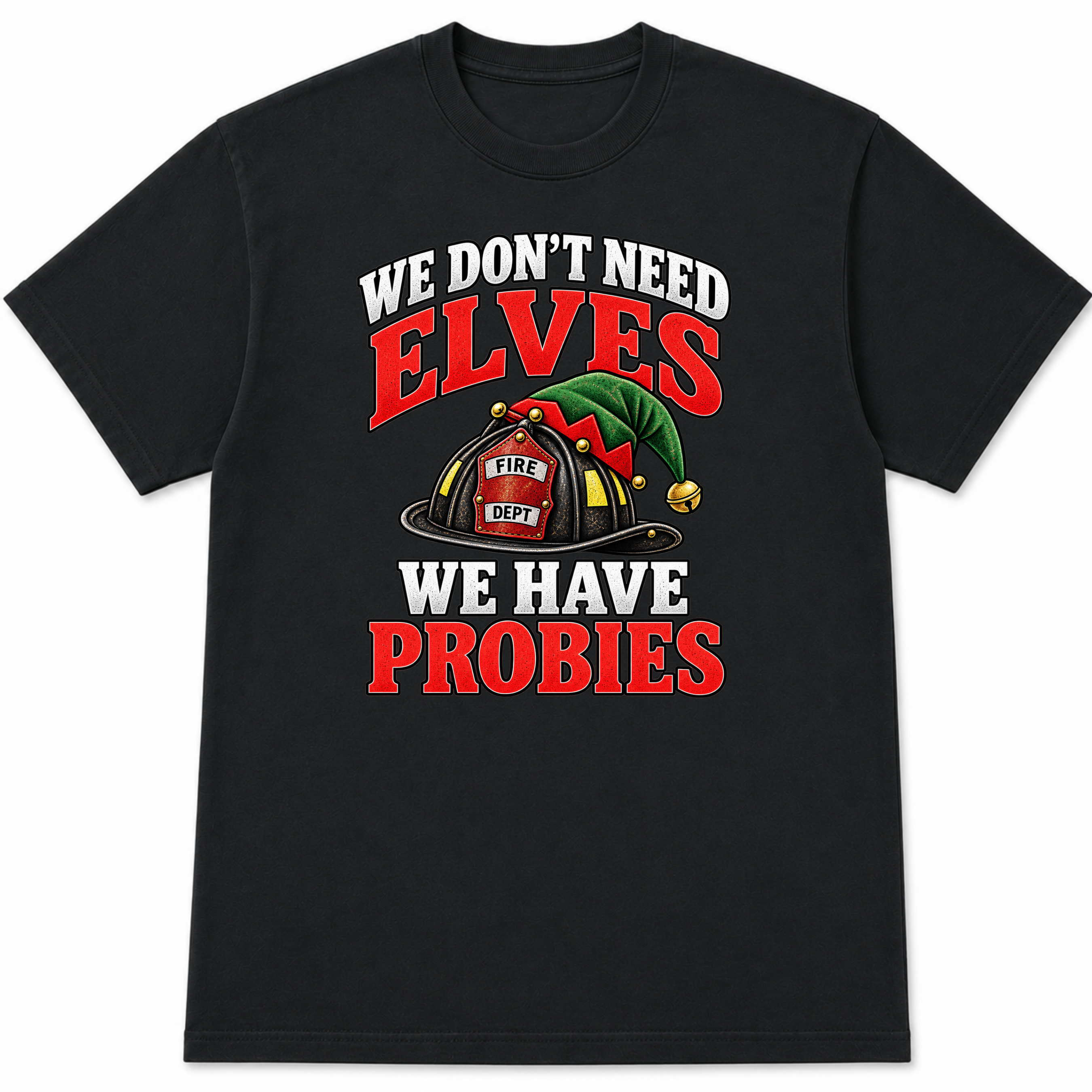 We Don’t Need Elves We Have Probies – Funny Firefighter Christmas Shirt