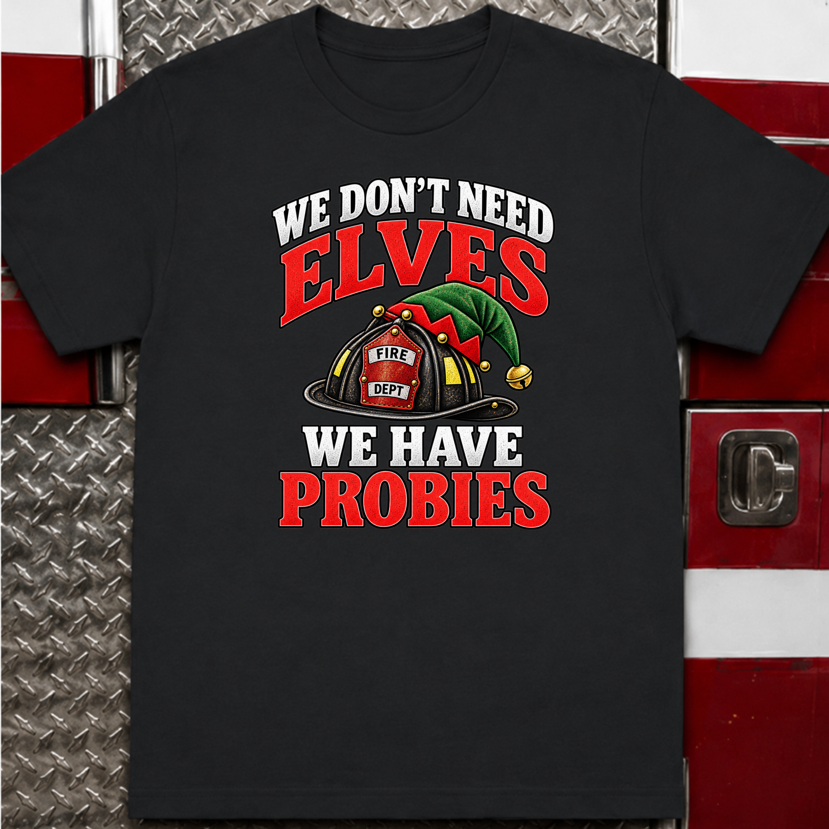 We Don’t Need Elves We Have Probies – Funny Firefighter Christmas Shirt