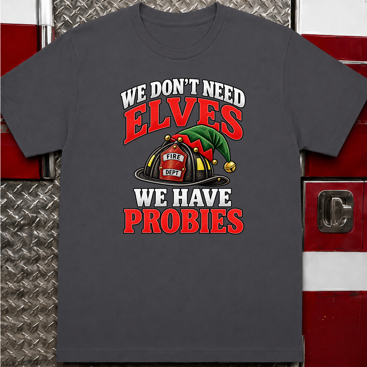 We Don’t Need Elves We Have Probies – Funny Firefighter Christmas Shirt
