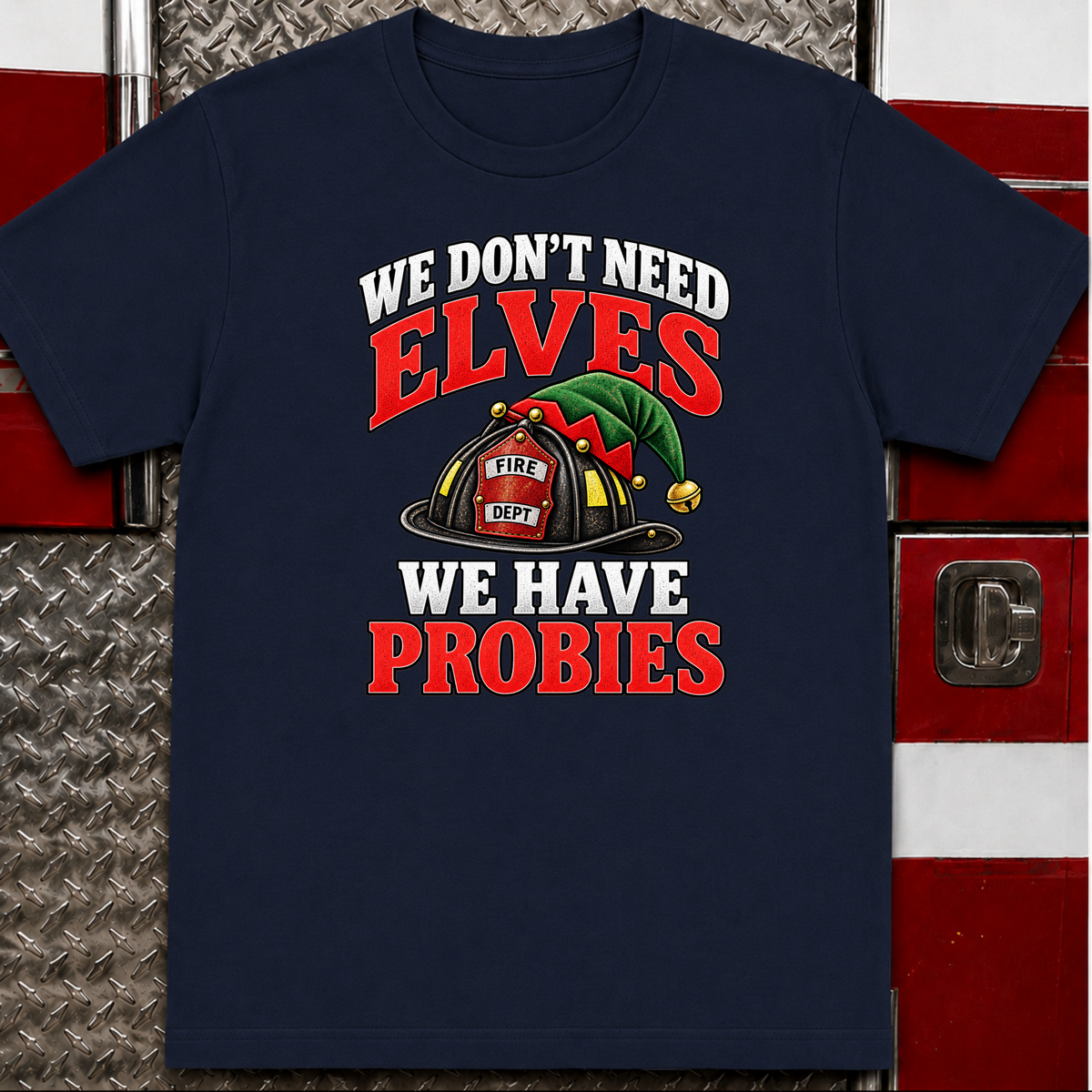We Don’t Need Elves We Have Probies – Funny Firefighter Christmas Shirt