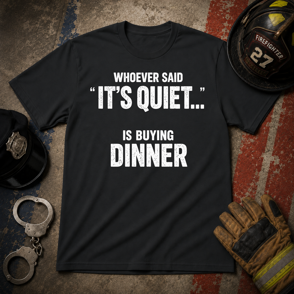Whoever Said "It's Quiet..." Is Buying Dinner Tee