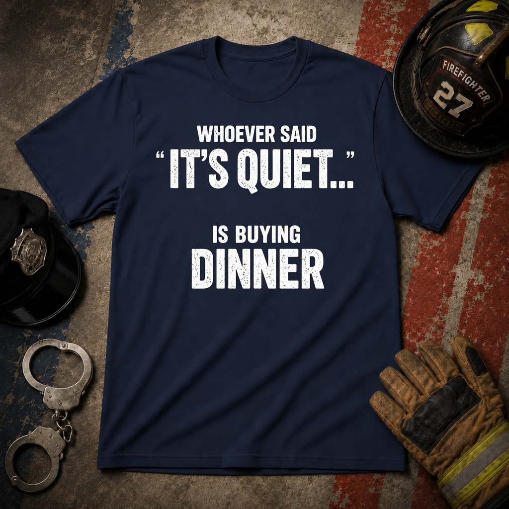Whoever Said "It's Quiet..." Is Buying Dinner Tee