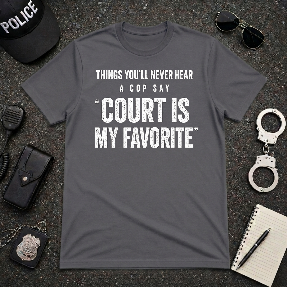 Things You'll Never Hear a Cop Say Court Is My Favorite Funny Police T-Shirt