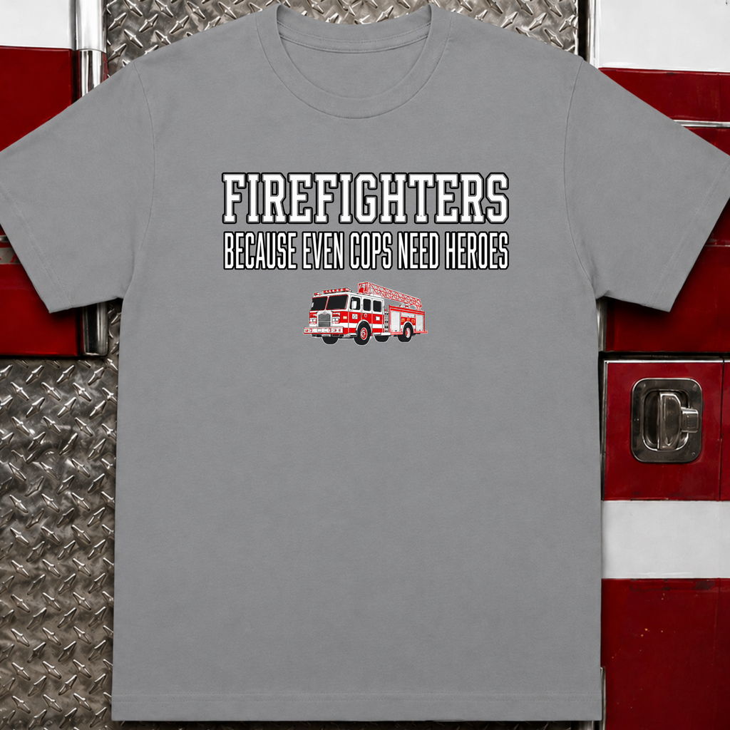 Firefighters Because Even Cops Need Heroes | Funny Firefighter Shirt