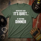 Whoever Said "It's Quiet..." Is Buying Dinner Tee