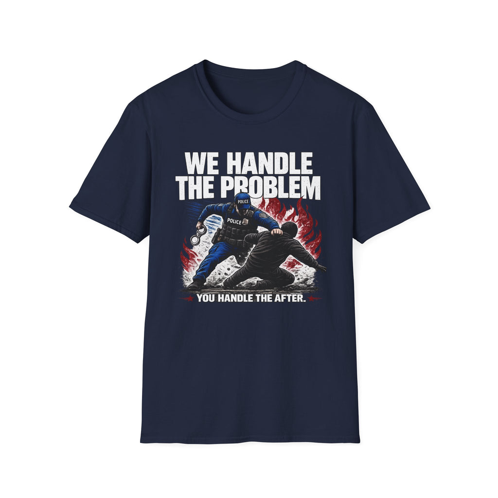 We Handle The Problem You Handle the After | Police Officer Humor Shirt