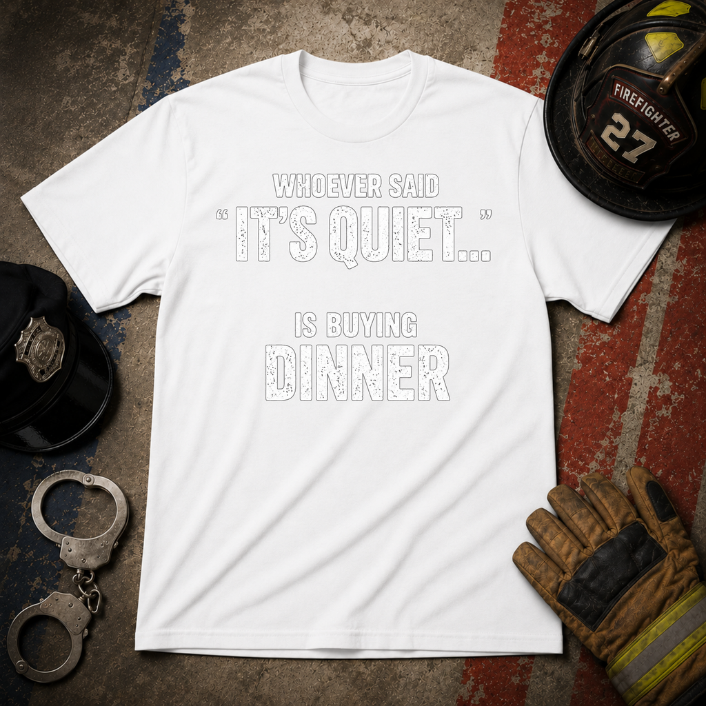Whoever Said "It's Quiet..." Is Buying Dinner Tee