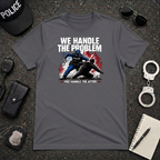 We Handle The Problem You Handle the After | Police Officer Humor Shirt