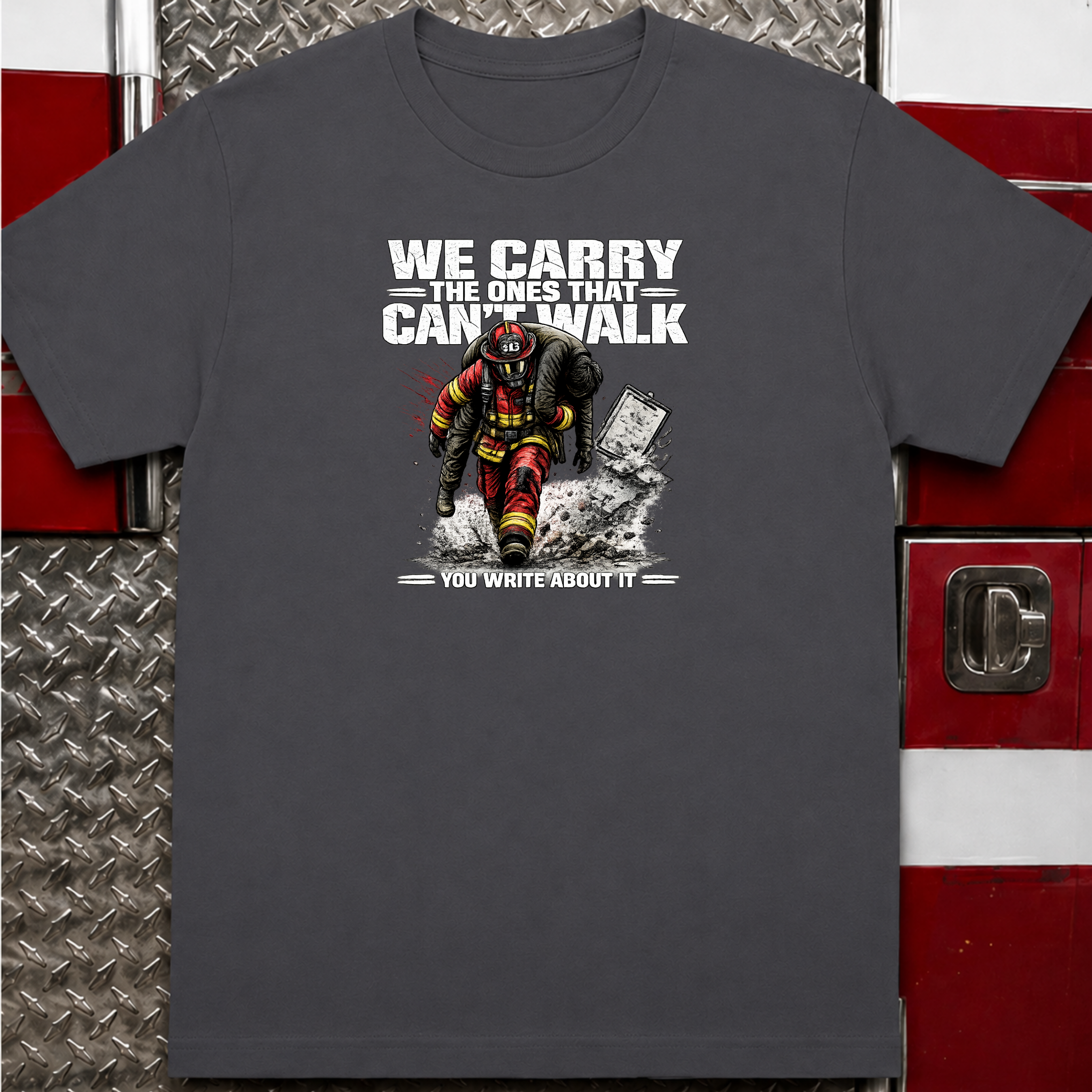 We Carry The Ones That Can't Walk You Write About it | Firefighter Hero Shirt
