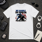 We Handle The Problem You Handle the After | Police Officer Humor Shirt