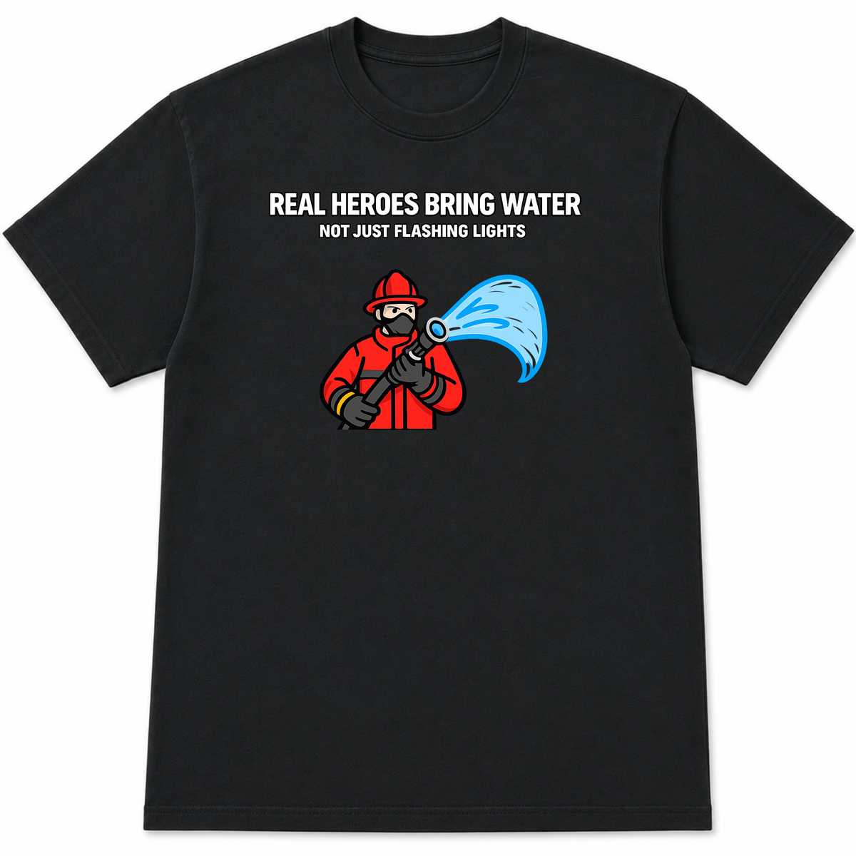 Real Heroes Bring Water Not Just Flashing Lights Firefighter T-Shirt