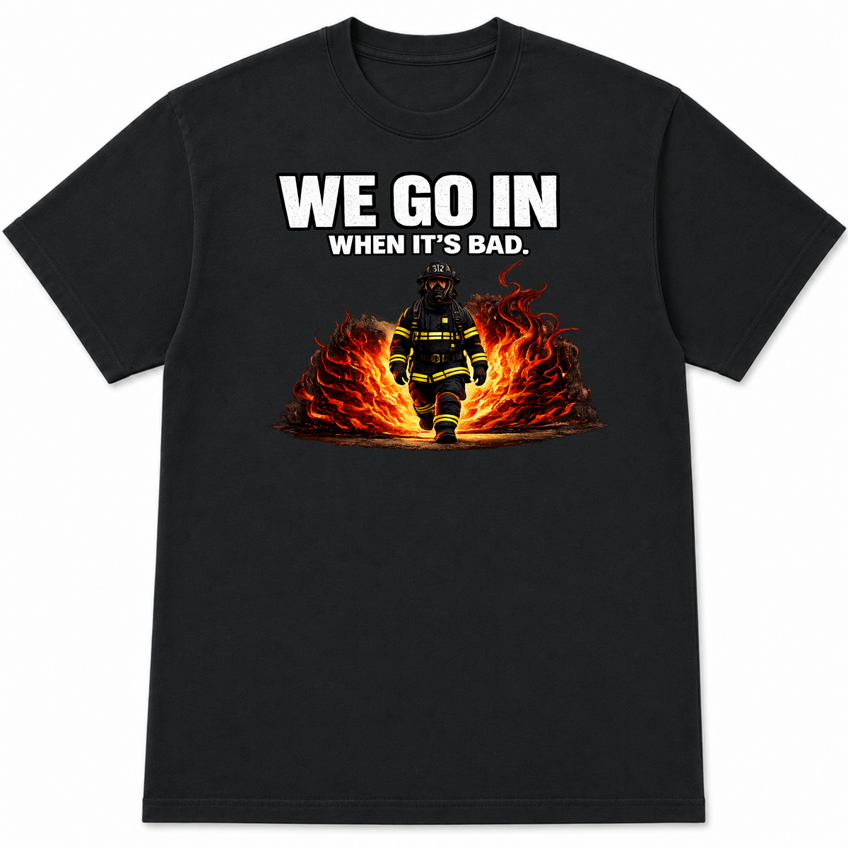 We Go In When It's Bad Firefighter T-Shirt