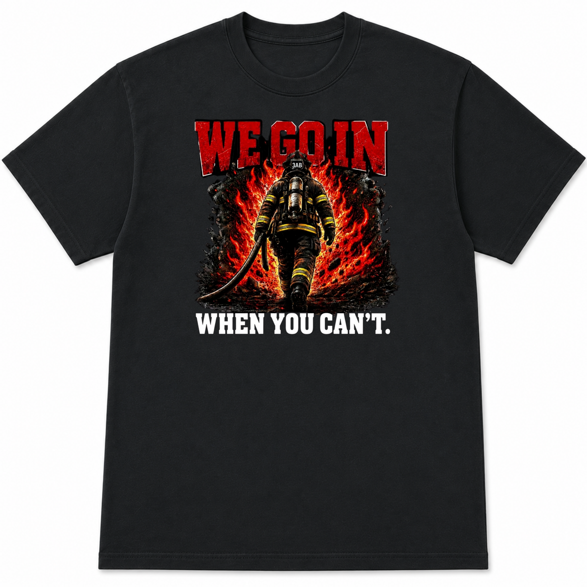 We Go In When You Can't Firefighter T-Shirt