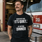 Whoever Said "It's Quiet..." Is Buying Dinner Tee
